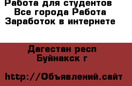 Работа для студентов  - Все города Работа » Заработок в интернете   . Дагестан респ.,Буйнакск г.